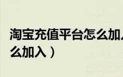 淘宝充值平台怎么加入会员（淘宝充值平台怎么加入）