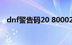 dnf警告码20 8000200 95（dnf警告码）