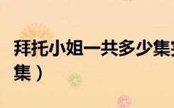 拜托小姐一共多少集完结（拜托小姐一共多少集）