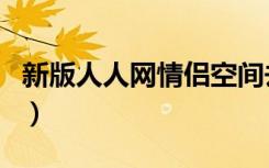 新版人人网情侣空间去哪了（人人网情侣空间）