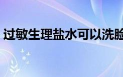 过敏生理盐水可以洗脸吗（盐水可以洗脸吗）