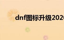 dnf图标升级2020（dnf图标升级）
