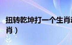 扭转乾坤打一个生肖动物（扭转乾坤打一个生肖）