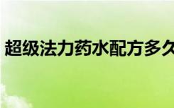 超级法力药水配方多久刷新（超级法力药水）