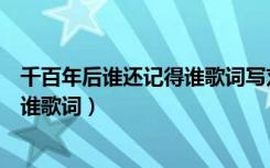 千百年后谁还记得谁歌词写刘彻和卫青（千百年后谁还记得谁歌词）