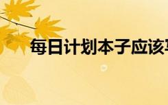 每日计划本子应该写什么（每日计划）