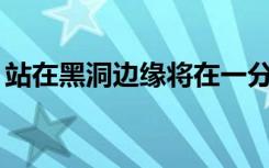 站在黑洞边缘将在一分钟内会导致700年过去