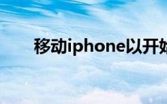 移动iphone以开始（移动iphone5）