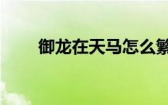 御龙在天马怎么繁育（御龙在天马）