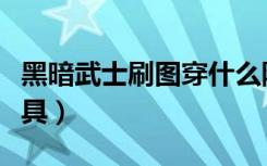 黑暗武士刷图穿什么防具（黑暗武士穿什么防具）