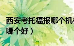 西安考托福报哪个机构比较好（西安托福培训哪个好）