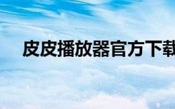 皮皮播放器官方下载（皮皮电影播放器）