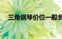 三角钢琴价位一般多少（三角钢琴价位）