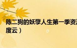 陈二狗的妖孽人生第一季资源（陈二狗的妖孽人生第二季百度云）