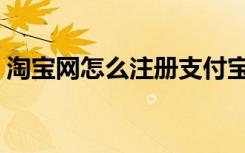 淘宝网怎么注册支付宝（淘宝网支付宝注册）