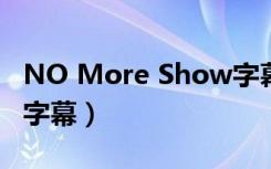 NO More Show字幕（no more show中文字幕）