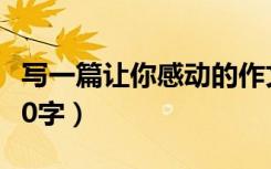写一篇让你感动的作文200字（感动的作文200字）