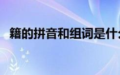 籍的拼音和组词是什么（籍的拼音和组词）
