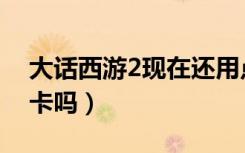 大话西游2现在还用点卡吗（大话西游2要点卡吗）