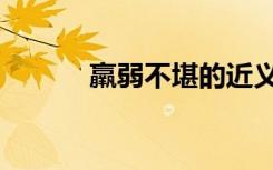 羸弱不堪的近义词（羸弱不堪）