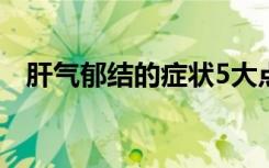 肝气郁结的症状5大点（肝气郁结的症状）