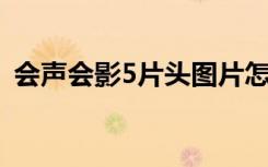 会声会影5片头图片怎么替换（会声会影 5）