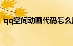 qq空间动画代码怎么用（qq空间动画代码）