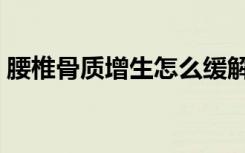 腰椎骨质增生怎么缓解疼痛（腰椎骨质增生）
