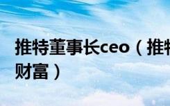 推特董事长ceo（推特CEO承诺生前捐出全部财富）