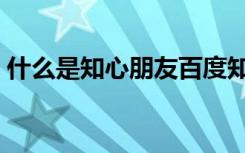 什么是知心朋友百度知道（什么是知心朋友）