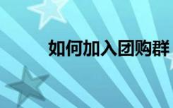 如何加入团购群（如何加入团购）