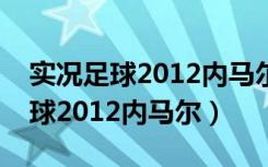 实况足球2012内马尔在哪个俱乐部（实况足球2012内马尔）
