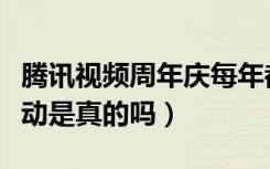 腾讯视频周年庆每年都有吗（腾讯周年庆典活动是真的吗）
