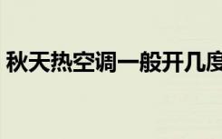 秋天热空调一般开几度（热空调一般开几度）
