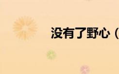 没有了野心（无限之野心）