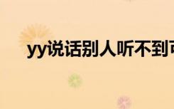 yy说话别人听不到可以听到别人怎么弄