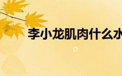 李小龙肌肉什么水平（李小龙肌肉）