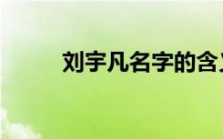 刘宇凡名字的含义解释（刘宇凡）