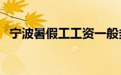 宁波暑假工工资一般多少钱（宁波暑假工）