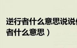 逆行者什么意思说说你在生活中的应用（逆行者什么意思）
