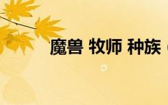 魔兽 牧师 种族（部落牧师种族）