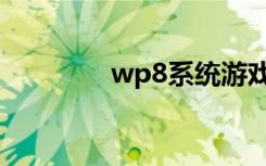 wp8系统游戏（wp8系统）