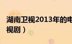 湖南卫视2013年的电视剧（湖南卫视2013电视剧）