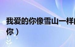 我爱的你像雪山一样的美丽是什么歌（我爱的你）