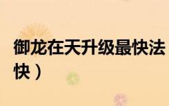 御龙在天升级最快法（御龙在天什么职业升级快）