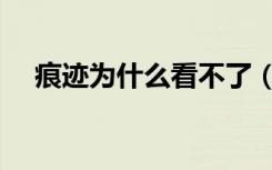 痕迹为什么看不了（痕迹怎么看不了了）