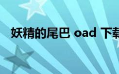 妖精的尾巴 oad 下载（妖精的尾巴 oad）