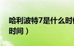 哈利波特7是什么时候拍的（哈利波特7上映时间）