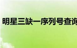明星三缺一序列号查询（明星三缺一序列号）