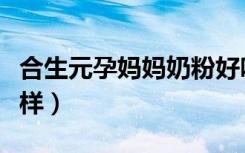 合生元孕妈妈奶粉好吗（合生元孕妇奶粉怎么样）
